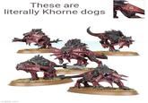 These are literally Khorne dogs imgflip.com