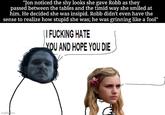 "Jon noticed the shy looks she gave Robb as they passed between the tables and the timid way she smiled at him. He decided she was insipid. Robb didn't even have the sense to realize how stupid she was; he was grinning like a fool" I F------ HATE YOU AND HOPE YOU DIE imgflip.com