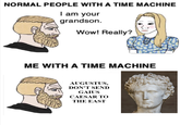 NORMAL PEOPLE WITH A TIME MACHINE I am your grandson. Wow! Really? ME WITH A TIME MACHINE AUGUSTUS, DON'T SEND GAIUS CAESAR TO THE EAST