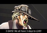 3 DAYS! We all have 3 days to LIVE!