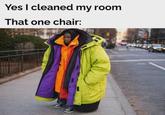 Yes I cleaned my room That one chair:
