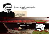 I can trust comrade Stalin ТЕЛЕГРАММА Lenin has died. Funeral will be held later. Do not rush back. -Stalin Wait... where's Trotsky?