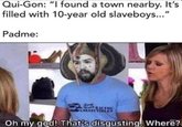 Qui-Gon: "I found a town nearby. It's filled with 10-year old slaveboys..." Padme: solid snark 31 We RACING COLLECTIBLES Oh my god! That's disgusting. Where?