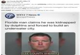 Lee County Sheriff's Office ❤ March 6 at 9:07 AM · > While living in Lee County is paradise - we can confidently confirm the underwater real estate market has not been tapped into...yet. We checked with our newly implemented Underwater Construction Investigation Team and learned the dolphins of our oceans deny any involvement. DISCLAIMER: No dolphins were harmed in the making of this rumor. WXYZ 7 News 600 @wxyz7news Florida man claims he was kidnapped by dolphins and forced to build an underwater city. LEE COUNTY SHERIFF