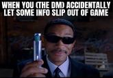 ACCIDENTALLY WHEN YOU (THE DM) LET SOME INFO SLIP OUT OF GAME