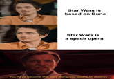 Star Wars is based on Dune Star Wars is a space opera Community! You have become the very thing you swore to destroy