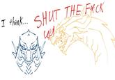 I think.... SHUT THE F*CK up
