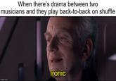 When there's drama between two musicians and they play back-to-back on shuffle imgflip.com Ironic