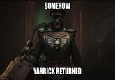 imgflip.com SOMEHOW YARRICK RETURNED