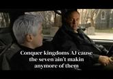 Conquer kingdoms AJ cause the seven ain't makin anymore of them