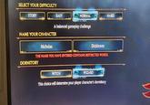 SELECT YOUR DIFFICULTY STORY EASY NORMAL HARD A balanced gameplay challenge NAME YOUR CHARACTER Nicholas 118 Dickinson THE NAME YOU HAVE ENTERED CONTAINS RESTRICTED WORDS. DORMITORY WITCH WIZARD This choice will determine your player character's dormitory VV