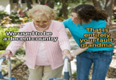 We used to be a decent country That is entirely your fault, grandma.