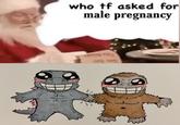 who tf asked for male pregnancy 147