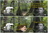 Brazil, 1913 Rondon! I have an important mission for you! You need me to expand more of our telegraph lines? u et37- No! I need you to ferry this former US President around the Amazon! 5 The f---?! Bully! Bully! Bully! Bully! 5