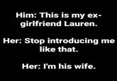 Him: This is my ex- girlfriend Lauren. Her: Stop introducing me like that. Her: I'm his wife.