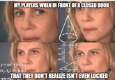 MY PLAYERS WHEN IN FRONT OF A CLOSED DOOR 122321 123233 sin COS tan 30 y=ax² + bx + c (x, x)=-bA imgflip.com T THAT THEY DON'T REALIZE ISN'T EVEN LOCKED