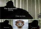The Australian Army But that thing... I fear no man. it scares me.