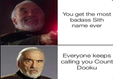 You get the most badass Sith name ever Everyone keeps calling you Count Dooku