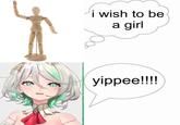 i wish to be a girl yippee!!!!