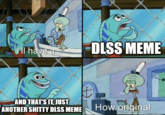 I'll have a DLSS MEME H AND THAT'S IT, JUST ANOTHER S----- DLSS MEME How original