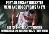 POST AN ARCANE TRICKSTER MEME AND NOBODY BATS AN EYE BUT YOU DON'T EXPLICITLY MENTION INTELLIGENCE AND EVERYONE LOSES THEIR MINDS imgflip.com