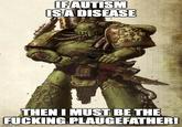 IF AUTISM IS A DISEASE 1000 TIDE THEN I MUST BE THE F------ PLAUGEFATHER! imgflip.com