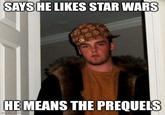 SAYS HE LIKES STAR WARS HE MEANS THE PREQUELS imgflip.com
