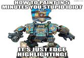 imgflip.com HOW TO PAINTIN5 MINUTES YOU STUPID IDIOT TRAM IT'S JUST EDGE HIGHLIGHTING!