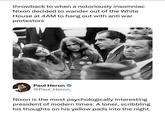 throwback to when a notoriously insomniac Nixon decided to wander out of the White House at 4AM to hang out with anti war protestors Paul Heron ❤ @Paul_Heron_ Nixon is the most psychologically interesting president of modern times. A loner, scribbling his thoughts on his yellow pads into the night.