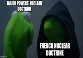 imgflip.com MAJOR POWERS' NUCLEAR DOCTRINE FRENCH NUCLEAR DOCTRINE