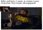 Me when I see a new Leo meme format dropped