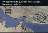 I'm beginning to question how straight Hormuz actually is. Bahrain Shin Qatar Has Al Khaim bai Abu habi United rab Emira Klox Fakkan m Muscat