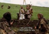 I am your King. -I didn't vote for you.