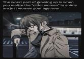 The worst part of growing up is when you realize the "older women" in anime are just women your age now