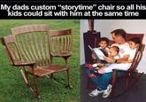 My dads custom "storytime" chair so all his kids could sit with him at the same time CH
