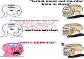 (H) "israel must not murder kids in Gaza" @YoursMemely israel must not murder kids in Gaza ANTI-SEMITISM! "ANTI-SEMITIC" H