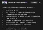 talon-dragonbeast Follow daily affirmations for college students im doing great my teeth and claws are very sharp i can kill ai with my mind the professor is more scared of me than i am of them theres no surprise test on friday no one can tell i have a tumblr blog my roommates dont hate me salmon burguers on sale