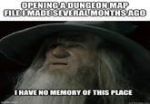 OPENING A DUNGEON MAP FILE I MADE SEVERAL MONTHS AGO I HAVE NO MEMORY OF THIS PLACE imgflip.com