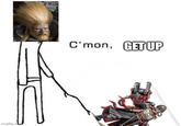 imgflip.com C'mon, GET UP
