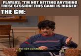 PLAYERS: "I'M NOT HITTING ANYTHING THESE SESSION! THIS GAME IS RIGGED" THE GM: imgflip.com I DO NOT CONTROL THE DIE.