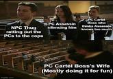 NPC Thug ratting out the PCs to the cops imgflip.com PC Assassin silencing him PC Cartel Boss who thinks Assassin knows too much PC Cartel Boss's Wife (Mostly doing it for fun)