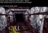 Gyro and Johnny main plot: "Wow this stand user is so weird and tough" Lucy Steel Side plot: СС