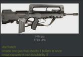 148a.jpg 17 KB JPG >be french >made one gun that shoots 3 bullets at once >mag capacity is not divisible by 3