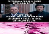 OFFENDING A PRIEST IN GREEK MYTHOLOGY BE LIKE: PUT THE FEAR OF GOD IN HIM OFFENDING A PRIEST IN HINDU MYTHOLOGY BE LIKE: