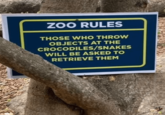 ZOO RULES THOSE WHO THROW OBJECTS AT THE CROCODILES/SNAKES WILL BE ASKED TO RETRIEVE THEM