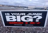 131 IS YOUR JUNK BIG? 1 JUNK BUSTERS JUNK REMOVAL