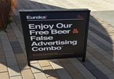 Eureka! Enjoy Our Free Beer & False Advertising Combo⭑ "Beer is not free. I'm fairly sure that's illegal. But give yourself a pat on the back for being such an optomistic person. Eat Drink American