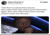 Adam Karpiak ❤ @Adam_Karpiak "Ask them to upload their resume. X.com Now make them type all the same information again. Now auto-reject them from a noreply email in under two minutes."