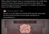 Why didn't Cecil use a masturbator to milk the semen from Conquest and thus be able to inseminate human women in order to have a farm of Viltrumites? *@Ironable. 16h Such a cool idea to have Conquest escape at the end of the Invincible season 4 countdown 00 00 00 00