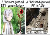 A "thousand-year-old A "thousand-year-old Elf" in generic fantasy: Elf" in D&D: imgflip.com "THIS ELF DIED OF OLD AGE 250 YEARS AGO"